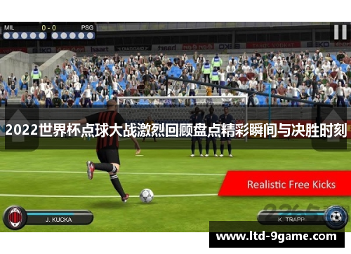 2022世界杯点球大战激烈回顾盘点精彩瞬间与决胜时刻 2022世界杯点球大战激烈回顾盘点精彩瞬间与决胜时刻