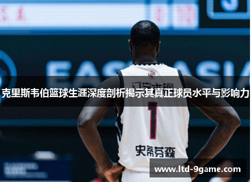 克里斯韦伯篮球生涯深度剖析揭示其真正球员水平与影响力 克里斯韦伯篮球生涯深度剖析揭示其真正球员水平与影响力