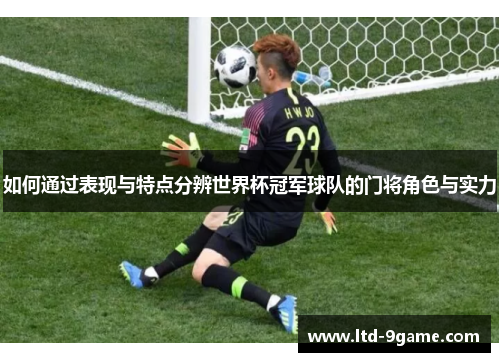 如何通过表现与特点分辨世界杯冠军球队的门将角色与实力 如何通过表现与特点分辨世界杯冠军球队的门将角色与实力
