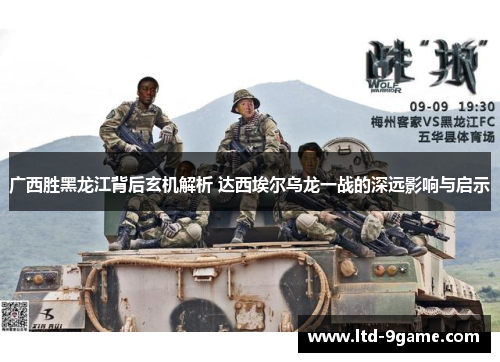 广西胜黑龙江背后玄机解析 达西埃尔乌龙一战的深远影响与启示 广西胜黑龙江背后玄机解析 达西埃尔乌龙一战的深远影响与启示