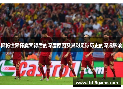 揭秘世界杯魔咒背后的深层原因及其对足球历史的深远影响 揭秘世界杯魔咒背后的深层原因及其对足球历史的深远影响