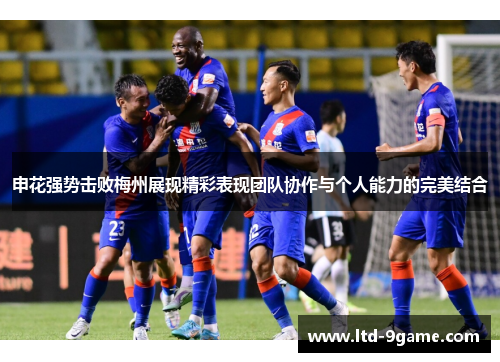 申花强势击败梅州展现精彩表现团队协作与个人能力的完美结合 申花强势击败梅州展现精彩表现团队协作与个人能力的完美结合