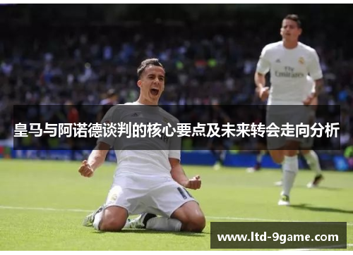 皇马与阿诺德谈判的核心要点及未来转会走向分析 皇马与阿诺德谈判的核心要点及未来转会走向分析