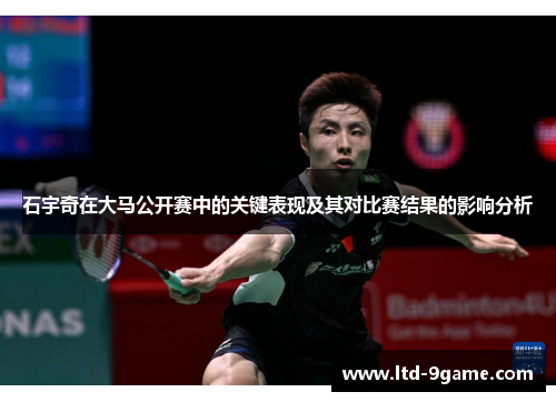 石宇奇在大马公开赛中的关键表现及其对比赛结果的影响分析 石宇奇在大马公开赛中的关键表现及其对比赛结果的影响分析