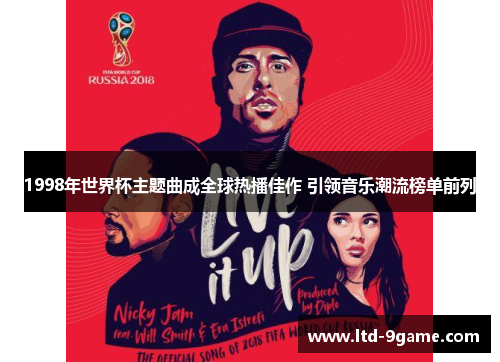 1998年世界杯主题曲成全球热播佳作 引领音乐潮流榜单前列 1998年世界杯主题曲成全球热播佳作 引领音乐潮流榜单前列