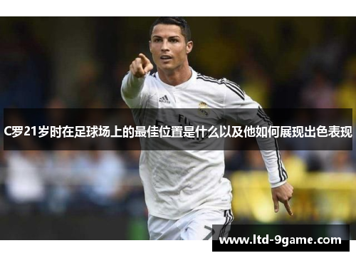 C罗21岁时在足球场上的最佳位置是什么以及他如何展现出色表现