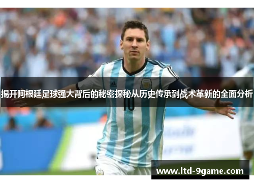 揭开阿根廷足球强大背后的秘密探秘从历史传承到战术革新的全面分析 揭开阿根廷足球强大背后的秘密探秘从历史传承到战术革新的全面分析