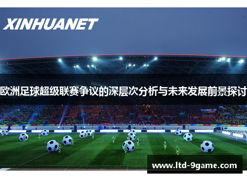 欧洲足球超级联赛争议的深层次分析与未来发展前景探讨 欧洲足球超级联赛争议的深层次分析与未来发展前景探讨