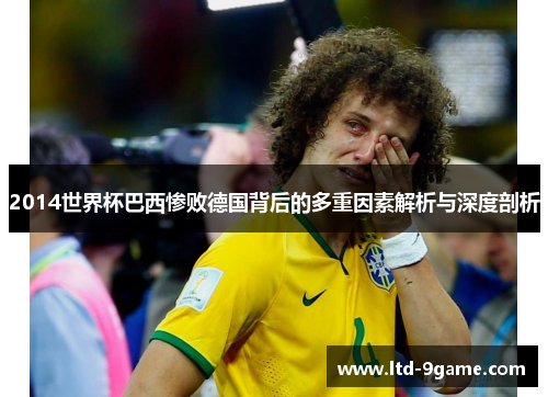 2014世界杯巴西惨败德国背后的多重因素解析与深度剖析 2014世界杯巴西惨败德国背后的多重因素解析与深度剖析