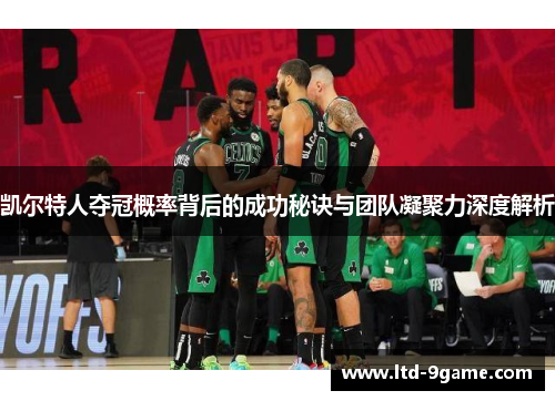 凯尔特人夺冠概率背后的成功秘诀与团队凝聚力深度解析 凯尔特人夺冠概率背后的成功秘诀与团队凝聚力深度解析