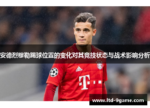 安德烈穆勒踢球位置的变化对其竞技状态与战术影响分析 安德烈穆勒踢球位置的变化对其竞技状态与战术影响分析