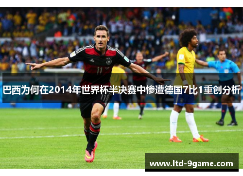 巴西为何在2014年世界杯半决赛中惨遭德国7比1重创分析 巴西为何在2014年世界杯半决赛中惨遭德国7比1重创分析