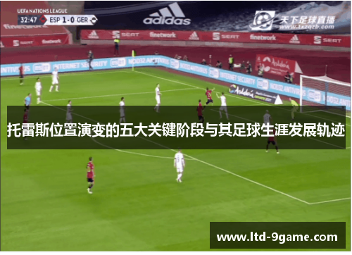 托雷斯位置演变的五大关键阶段与其足球生涯发展轨迹 托雷斯位置演变的五大关键阶段与其足球生涯发展轨迹