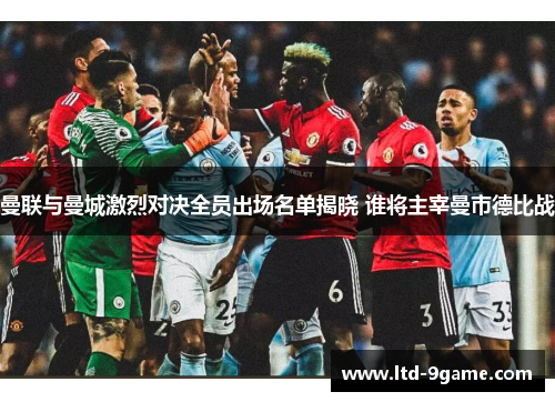 曼联与曼城激烈对决全员出场名单揭晓 谁将主宰曼市德比战 曼联与曼城激烈对决全员出场名单揭晓 谁将主宰曼市德比战