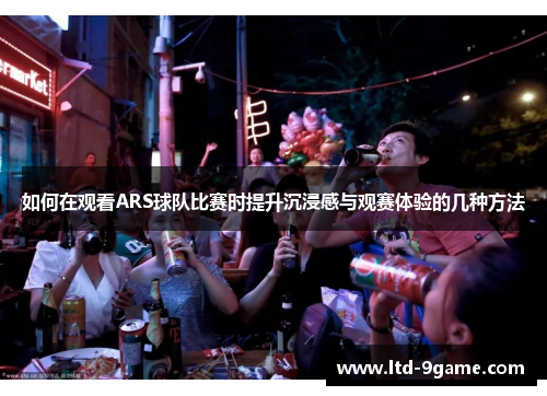 如何在观看ARS球队比赛时提升沉浸感与观赛体验的几种方法 如何在观看ARS球队比赛时提升沉浸感与观赛体验的几种方法
