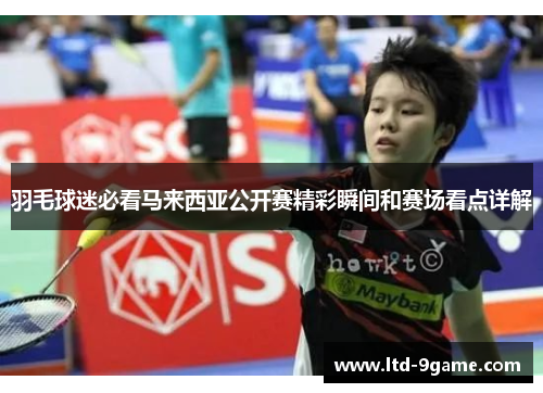 羽毛球迷必看马来西亚公开赛精彩瞬间和赛场看点详解 羽毛球迷必看马来西亚公开赛精彩瞬间和赛场看点详解