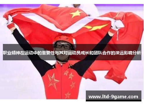 职业精神在运动中的重要性与其对运动员成长和团队合作的深远影响分析 职业精神在运动中的重要性与其对运动员成长和团队合作的深远影响分析