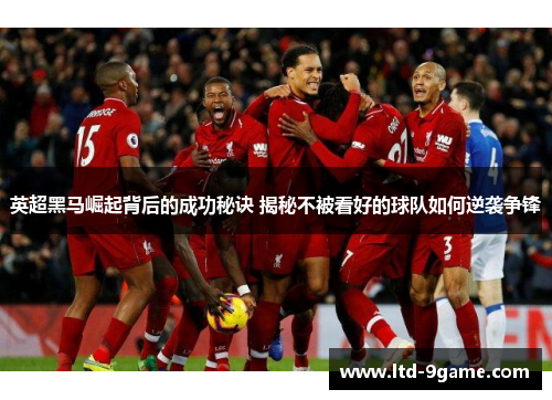 英超黑马崛起背后的成功秘诀 揭秘不被看好的球队如何逆袭争锋 英超黑马崛起背后的成功秘诀 揭秘不被看好的球队如何逆袭争锋