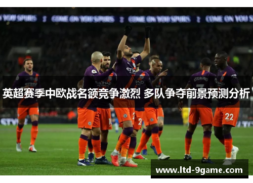 英超赛季中欧战名额竞争激烈 多队争夺前景预测分析 英超赛季中欧战名额竞争激烈 多队争夺前景预测分析