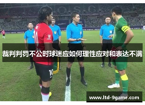 裁判判罚不公时球迷应如何理性应对和表达不满 裁判判罚不公时球迷应如何理性应对和表达不满