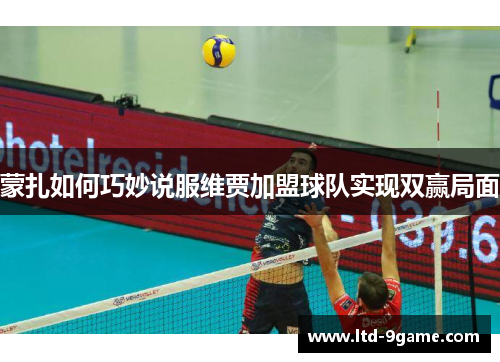 蒙扎如何巧妙说服维贾加盟球队实现双赢局面 蒙扎如何巧妙说服维贾加盟球队实现双赢局面