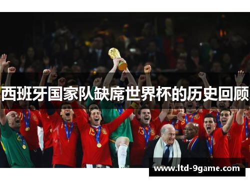 西班牙国家队缺席世界杯的历史回顾 西班牙国家队缺席世界杯的历史回顾