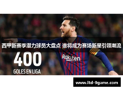 西甲新赛季潜力球员大盘点 谁将成为赛场新星引领潮流 西甲新赛季潜力球员大盘点 谁将成为赛场新星引领潮流