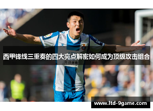 西甲锋线三重奏的四大亮点解密如何成为顶级攻击组合 西甲锋线三重奏的四大亮点解密如何成为顶级攻击组合