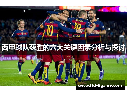 西甲球队获胜的六大关键因素分析与探讨 西甲球队获胜的六大关键因素分析与探讨
