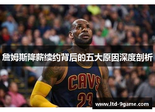 詹姆斯降薪续约背后的五大原因深度剖析