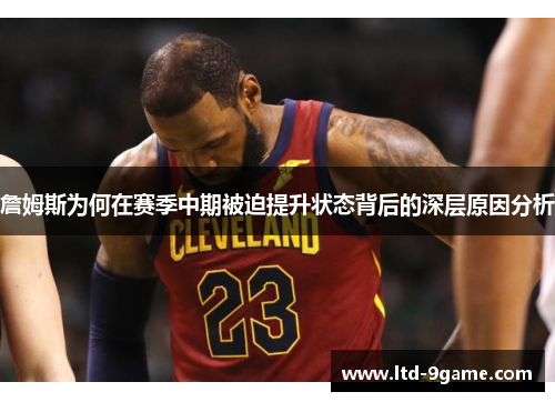 詹姆斯为何在赛季中期被迫提升状态背后的深层原因分析 詹姆斯为何在赛季中期被迫提升状态背后的深层原因分析