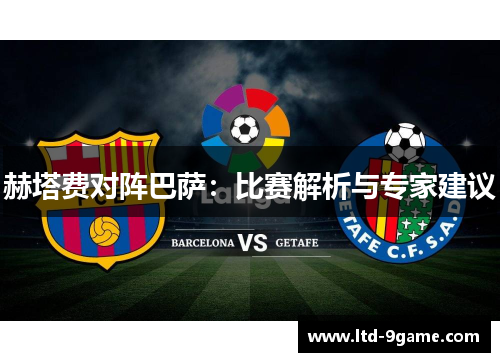 赫塔费对阵巴萨:比赛解析与专家建议 赫塔费对阵巴萨:比赛解析与专家建议