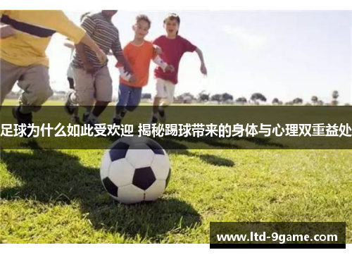 足球为什么如此受欢迎 揭秘踢球带来的身体与心理双重益处 足球为什么如此受欢迎 揭秘踢球带来的身体与心理双重益处