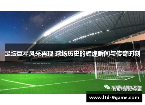 足坛巨星风采再现 球场历史的辉煌瞬间与传奇时刻 足坛巨星风采再现 球场历史的辉煌瞬间与传奇时刻