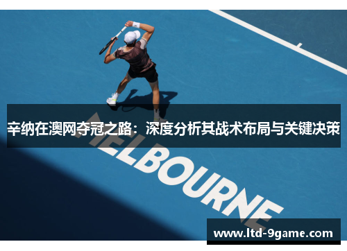 辛纳在澳网夺冠之路:深度分析其战术布局与关键决策 辛纳在澳网夺冠之路:深度分析其战术布局与关键决策