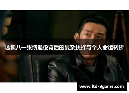 透视八一张博退役背后的复杂抉择与个人命运转折 透视八一张博退役背后的复杂抉择与个人命运转折