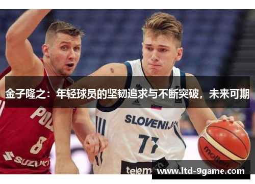金子隆之:年轻球员的坚韧追求与不断突破,未来可期 金子隆之:年轻球员的坚韧追求与不断突破,未来可期
