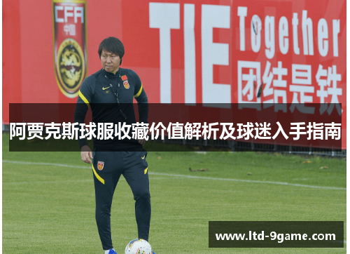 阿贾克斯球服收藏价值解析及球迷入手指南 阿贾克斯球服收藏价值解析及球迷入手指南