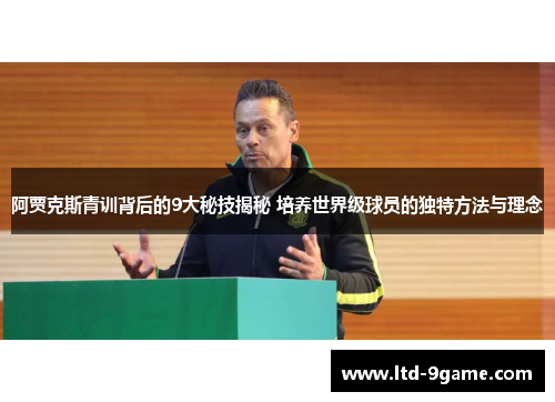 阿贾克斯青训背后的9大秘技揭秘 培养世界级球员的独特方法与理念 阿贾克斯青训背后的9大秘技揭秘 培养世界级球员的独特方法与理念
