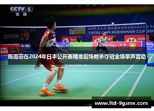陈雨菲在2024年日本公开赛精准后场劈杀夺冠全场掌声雷动 陈雨菲在2024年日本公开赛精准后场劈杀夺冠全场掌声雷动