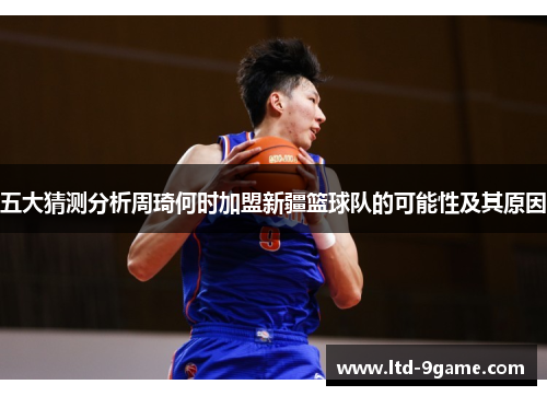 五大猜测分析周琦何时加盟新疆篮球队的可能性及其原因 五大猜测分析周琦何时加盟新疆篮球队的可能性及其原因
