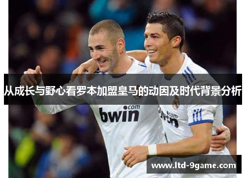 从成长与野心看罗本加盟皇马的动因及时代背景分析 从成长与野心看罗本加盟皇马的动因及时代背景分析