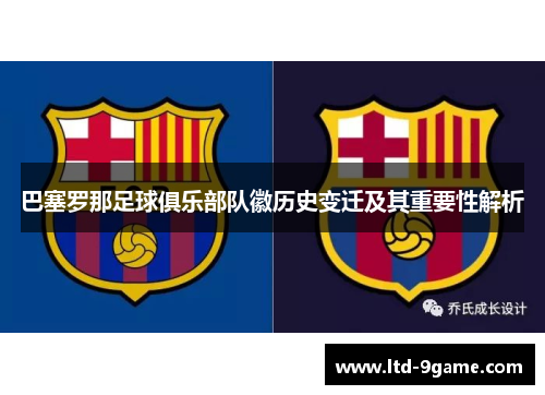 巴塞罗那足球俱乐部队徽历史变迁及其重要性解析 巴塞罗那足球俱乐部队徽历史变迁及其重要性解析