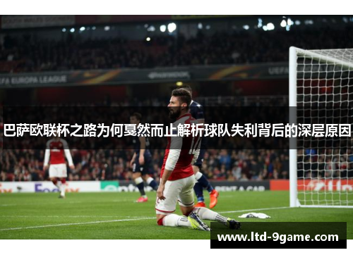 巴萨欧联杯之路为何戛然而止解析球队失利背后的深层原因 巴萨欧联杯之路为何戛然而止解析球队失利背后的深层原因