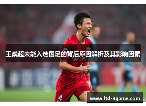 王燊超未能入选国足的背后原因解析及其影响因素