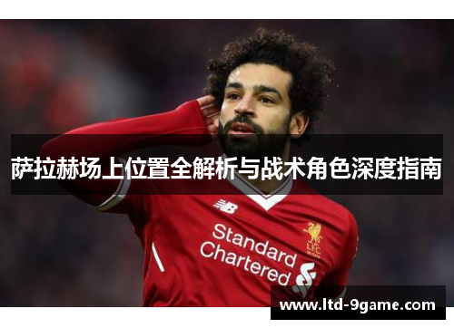 萨拉赫场上位置全解析与战术角色深度指南