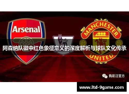 阿森纳队徽中红色象征意义的深度解析与球队文化传承