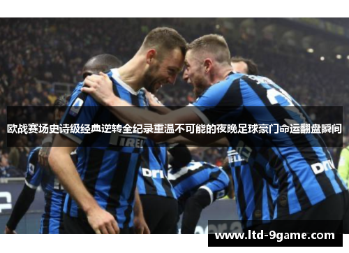 欧战赛场史诗级经典逆转全纪录重温不可能的夜晚足球豪门命运翻盘瞬间