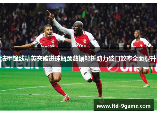 法甲锋线精英突破进球瓶颈数据解析助力破门效率全面提升