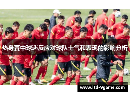 热身赛中球迷反应对球队士气和表现的影响分析